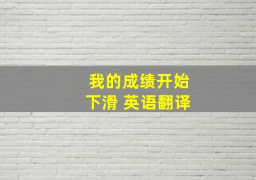 我的成绩开始下滑 英语翻译